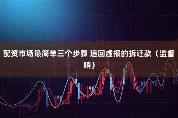 配资市场最简单三个步骤 追回虚报的拆迁款（监督哨）