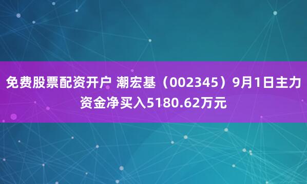 免费股票配资开户 潮宏基（002345）9月1日主力资金净买入5180.62万元