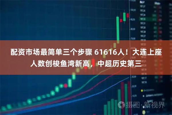 配资市场最简单三个步骤 61616人！大连上座人数创梭鱼湾新高，中超历史第三