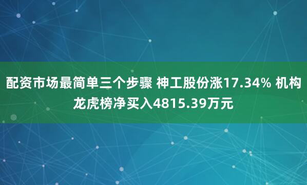配资市场最简单三个步骤 神工股份涨17.34% 机构龙虎榜净买入4815.39万元