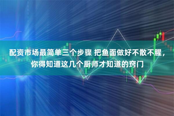 配资市场最简单三个步骤 把鱼面做好不散不腥，你得知道这几个厨师才知道的窍门