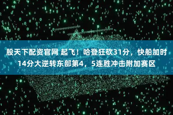 股天下配资官网 起飞！哈登狂砍31分，快船加时14分大逆转东部第4，5连胜冲击附加赛区