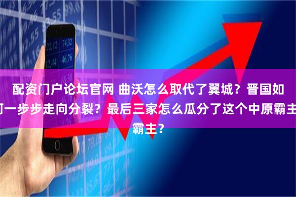 配资门户论坛官网 曲沃怎么取代了翼城？晋国如何一步步走向分裂？最后三家怎么瓜分了这个中原霸主？