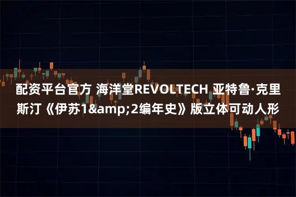 配资平台官方 海洋堂REVOLTECH 亚特鲁·克里斯汀《伊苏1&2编年史》版立体可动人形