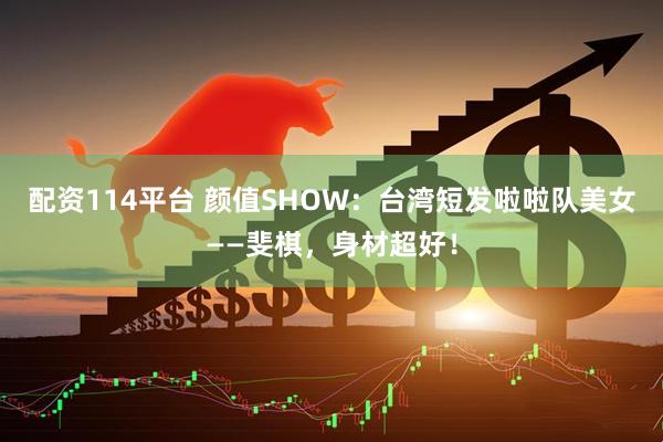 配资114平台 颜值SHOW：台湾短发啦啦队美女——斐棋，身材超好！