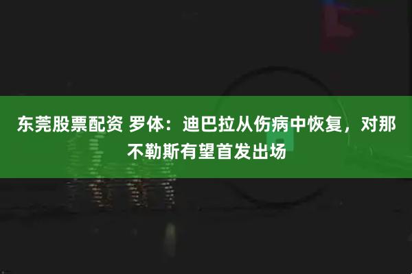 东莞股票配资 罗体：迪巴拉从伤病中恢复，对那不勒斯有望首发出场