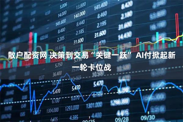 散户配资网 决策到交易“关键一跃” AI付掀起新一轮卡位战