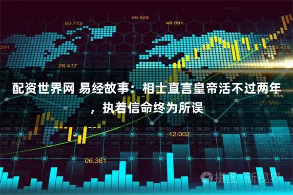 配资世界网 易经故事：相士直言皇帝活不过两年，执着信命终为所误