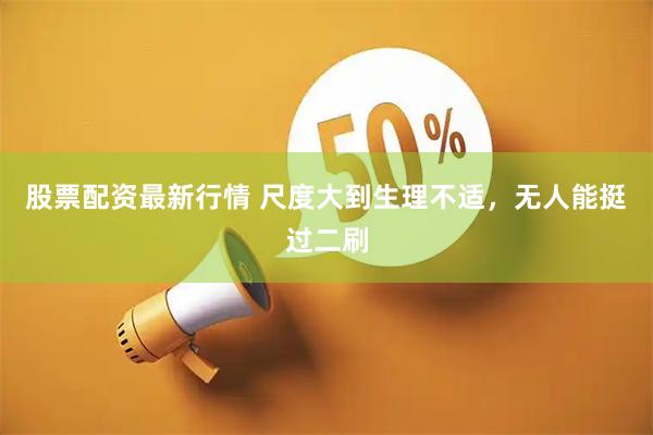股票配资最新行情 尺度大到生理不适，无人能挺过二刷
