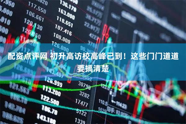 配资点评网 初升高访校高峰已到！这些门门道道要搞清楚