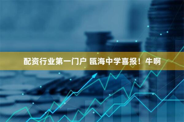 配资行业第一门户 瓯海中学喜报！牛啊