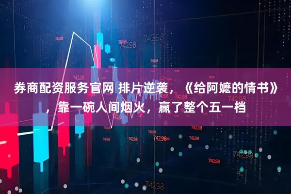 券商配资服务官网 排片逆袭，《给阿嬷的情书》，靠一碗人间烟火，赢了整个五一档