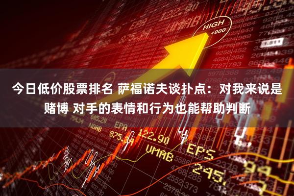今日低价股票排名 萨福诺夫谈扑点：对我来说是赌博 对手的表情和行为也能帮助判断