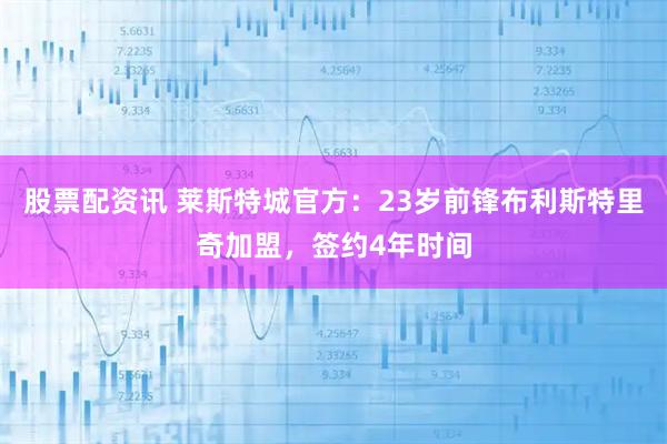 股票配资讯 莱斯特城官方：23岁前锋布利斯特里奇加盟，签约4年时间